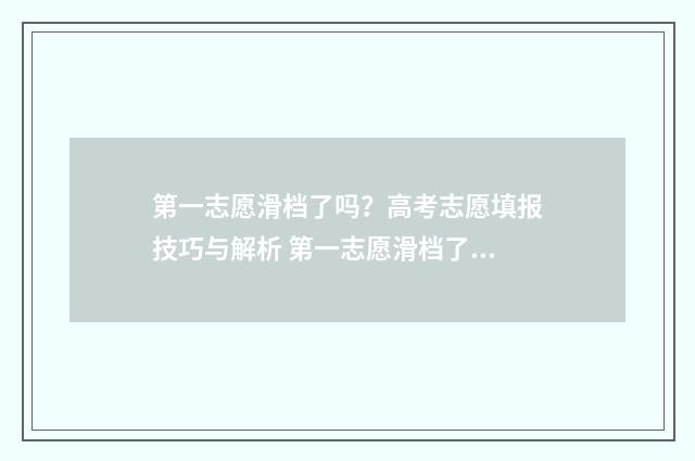 第一志愿滑档了吗?高考志愿填报技巧与解析 第一志愿滑档了会怎么样