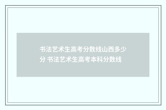 书法艺术生高考分数线山西多少分 书法艺术生高考本科分数线