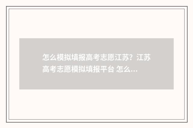 怎么模拟填报高考志愿江苏?江苏高考志愿模拟填报平台 怎么模拟填报高考报名表
