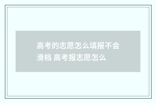 高考的志愿怎么填报不会滑档 高考报志愿怎么
