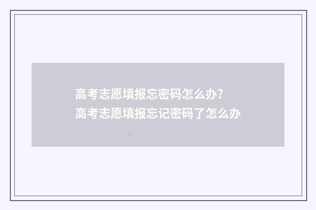 高考志愿填报忘密码怎么办? 高考志愿填报忘记密码了怎么办