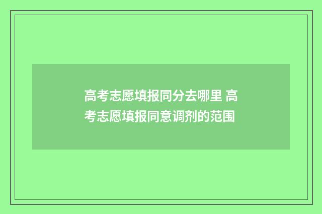 高考志愿填报同分去哪里 高考志愿填报同意调剂的范围