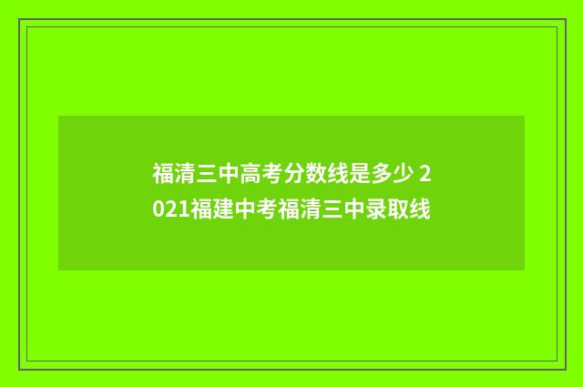福清三中高考分数线是多少 2021福建中考福清三中录取线