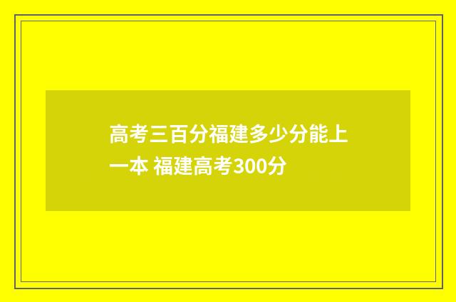 高考三百分福建多少分能上一本 福建高考300分
