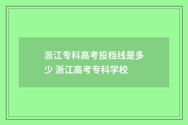 浙江专科高考投档线是多少 浙江高考专科学校