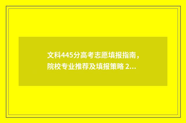 文科445分高考志愿填报指南,院校专业推荐及填报策略 2021年文科445分能上什么本科大学