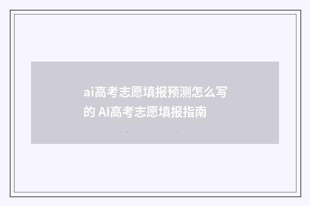 ai高考志愿填报预测怎么写的 AI高考志愿填报指南