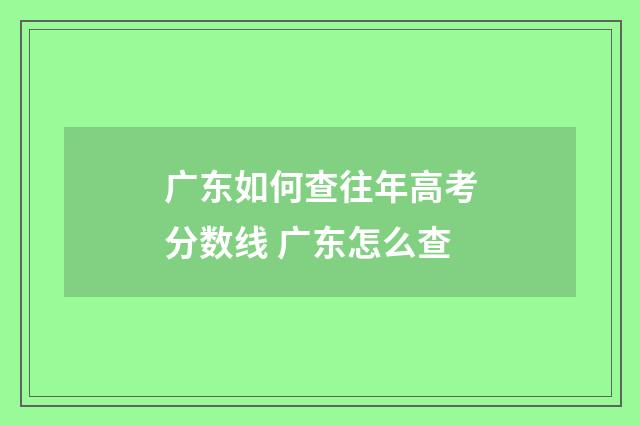 广东如何查往年高考分数线 广东怎么查