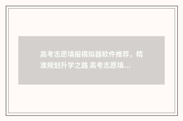 高考志愿填报模拟器软件推荐，精准规划升学之路 高考志愿填报模拟表