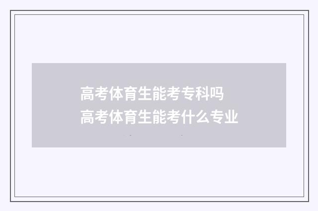 高考体育生能考专科吗 高考体育生能考什么专业