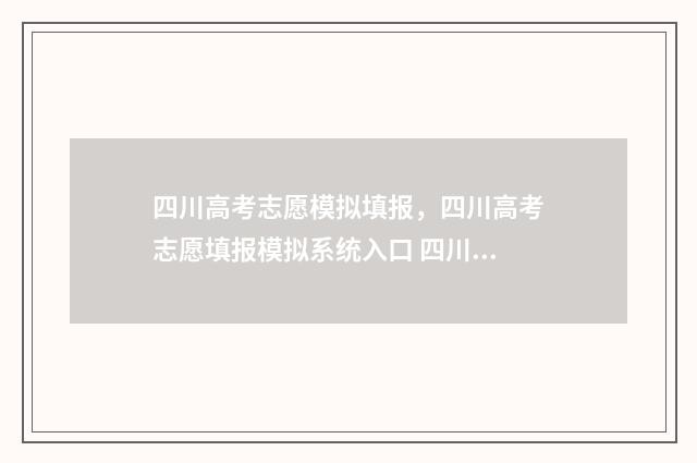 四川高考志愿模拟填报,四川高考志愿填报模拟系统入口 四川高考志愿模拟填报,2024