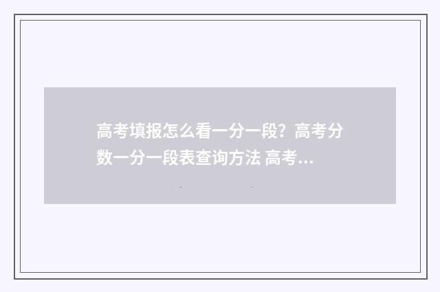 高考填报怎么看一分一段?高考分数一分一段表查询方法 高考填报怎么看录取状态