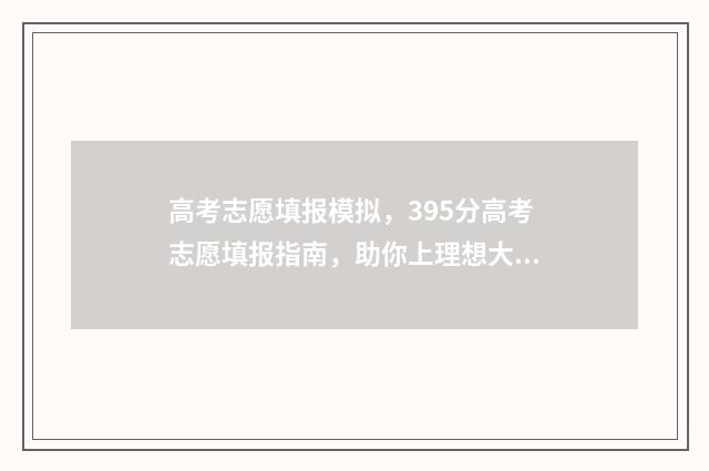 高考志愿填报模拟,395分高考志愿填报指南,助你上理想大学 高考志愿填报模板山西