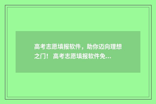 高考志愿填报软件，助你迈向理想之门！ 高考志愿填报软件免费版