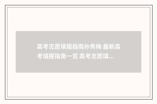 高考志愿填报指南孙秀梅 最新高考填报指南一览 高考志愿填报