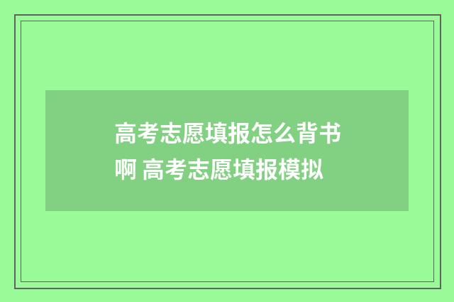 高考志愿填报怎么背书啊 高考志愿填报模拟