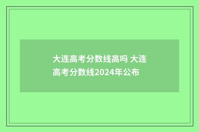 大连高考分数线高吗 大连高考分数线2024年公布