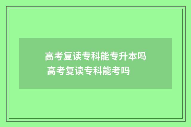 高考复读专科能专升本吗 高考复读专科能考吗
