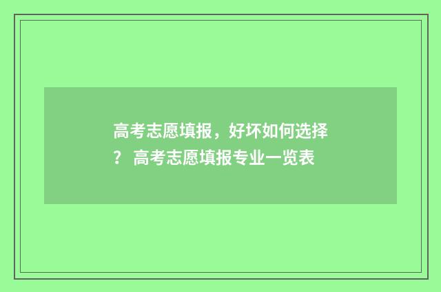 高考志愿填报，好坏如何选择？ 高考志愿填报专业一览表