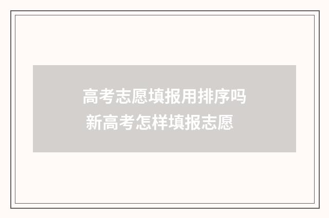 高考志愿填报用排序吗 新高考怎样填报志愿