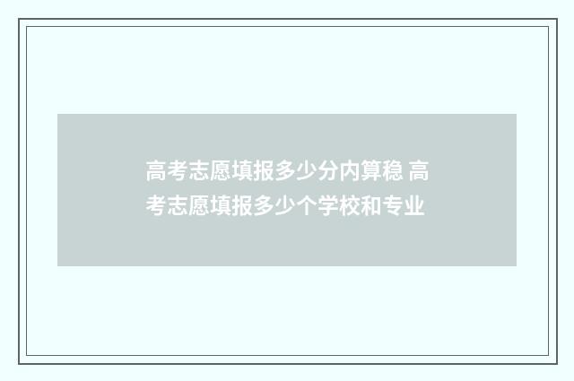 高考志愿填报多少分内算稳 高考志愿填报多少个学校和专业