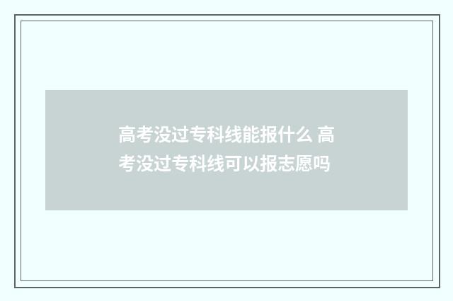 高考没过专科线能报什么 高考没过专科线可以报志愿吗