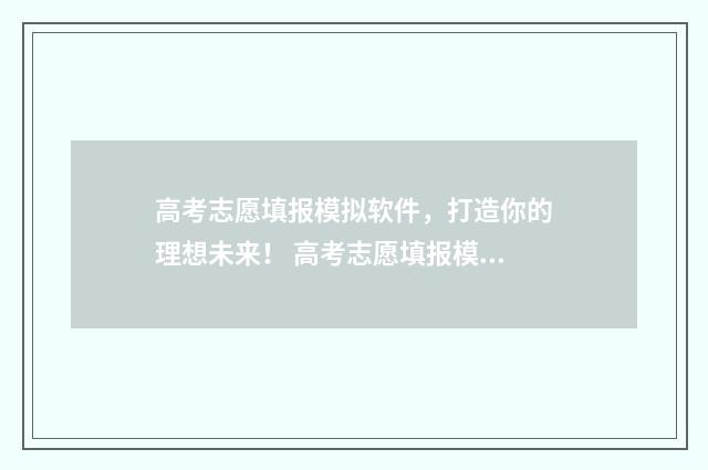 高考志愿填报模拟软件,打造你的理想未来! 高考志愿填报模板山西