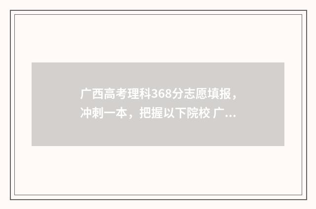 广西高考理科368分志愿填报，冲刺一本，把握以下院校 广西高考理科368分排名