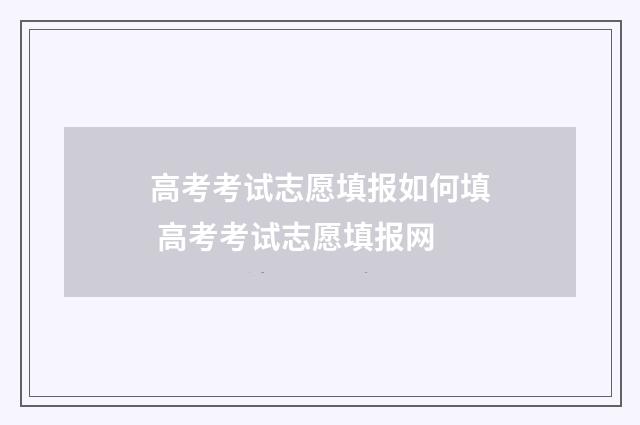 高考考试志愿填报如何填 高考考试志愿填报网