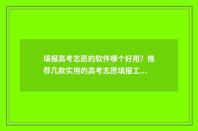 填报高考志愿的软件哪个好用?推荐几款实用的高考志愿填报工具 填报高考志愿的专业代码怎么填
