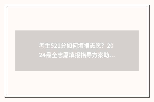 考生521分如何填报志愿?2024最全志愿填报指导方案助你圆梦名校 高考521分算高吗