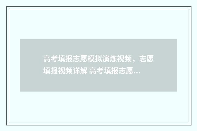 高考填报志愿模拟演炼视频,志愿填报视频详解 高考填报志愿模版