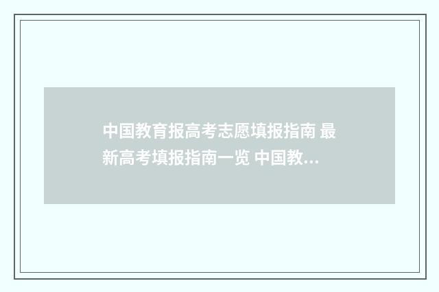 中国教育报高考志愿填报指南 最新高考填报指南一览 中国教育网高考志愿填报