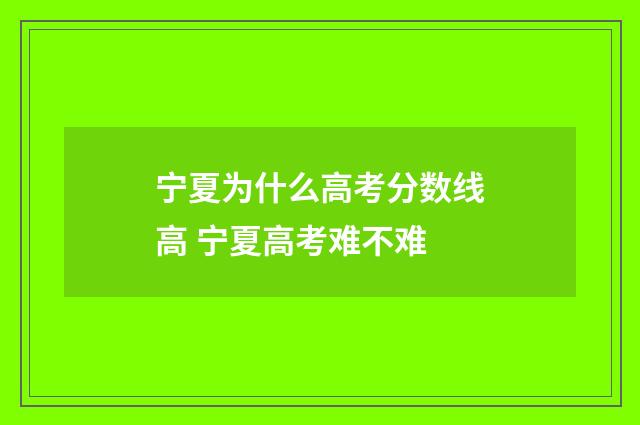 宁夏为什么高考分数线高 宁夏高考难不难