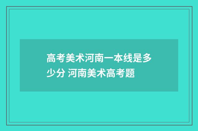 高考美术河南一本线是多少分 河南美术高考题