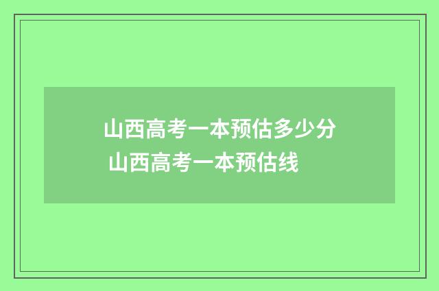 山西高考一本预估多少分 山西高考一本预估线