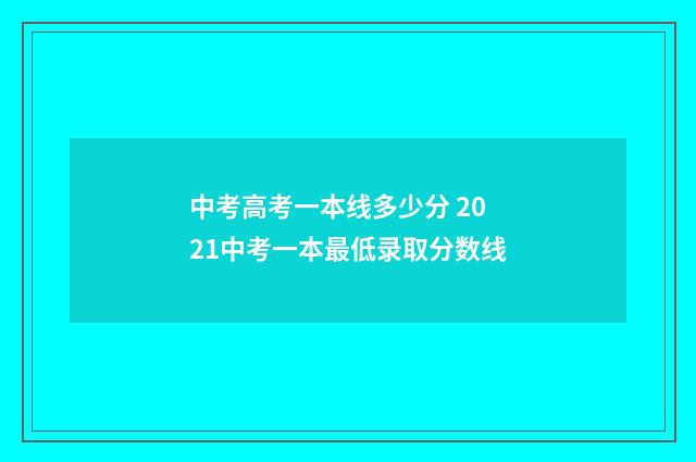 中考高考一本线多少分 2021中考一本最低录取分数线