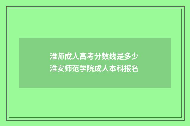 淮师成人高考分数线是多少 淮安师范学院成人本科报名