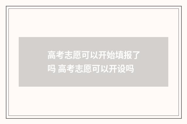 高考志愿可以开始填报了吗 高考志愿可以开设吗