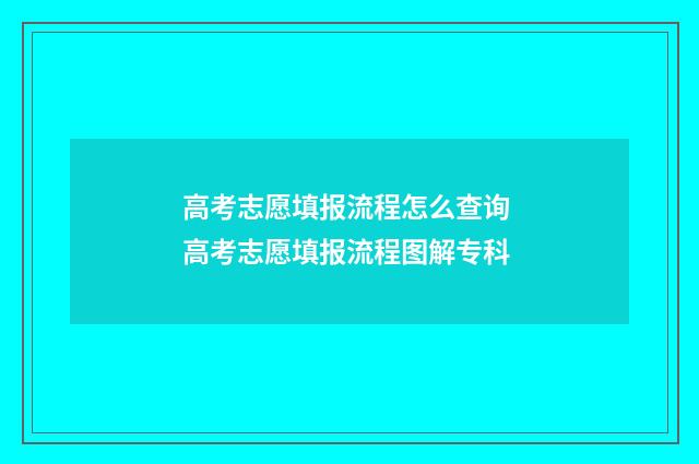 高考志愿填报流程怎么查询 高考志愿填报流程图解专科