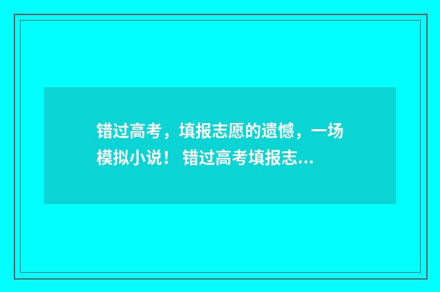 错过高考,填报志愿的遗憾,一场模拟小说! 错过高考填报志愿怎么办