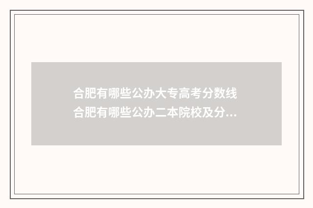 合肥有哪些公办大专高考分数线 合肥有哪些公办二本院校及分数线