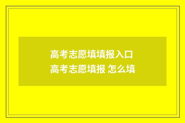 高考志愿填填报入口 高考志愿填报 怎么填