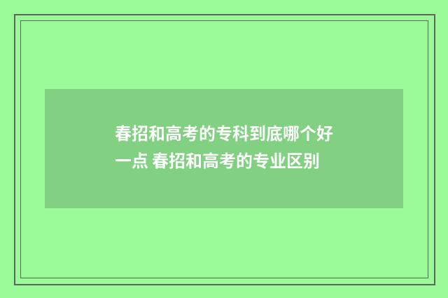 春招和高考的专科到底哪个好一点 春招和高考的专业区别