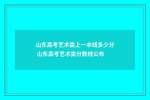 山东高考艺术类上一本线多少分 山东高考艺术类分数线公布