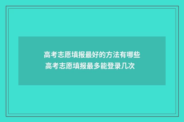 高考志愿填报最好的方法有哪些 高考志愿填报最多能登录几次