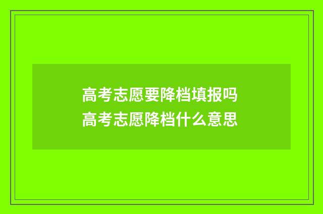 高考志愿要降档填报吗 高考志愿降档什么意思