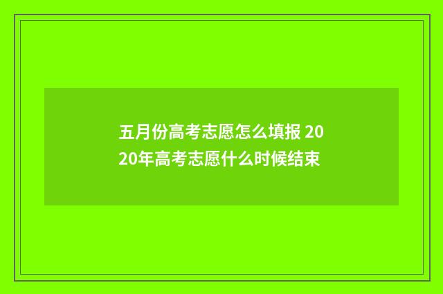五月份高考志愿怎么填报 2020年高考志愿什么时候结束