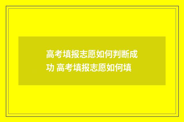 高考填报志愿如何判断成功 高考填报志愿如何填