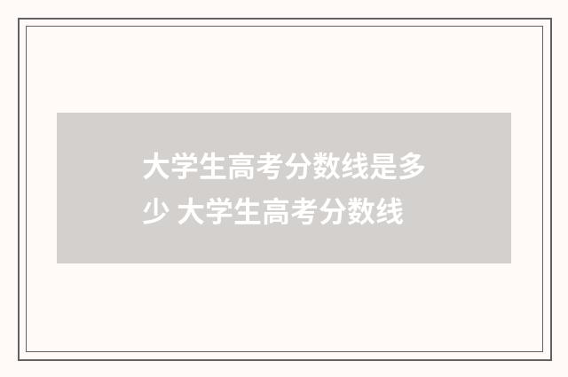 大学生高考分数线是多少 大学生高考分数线